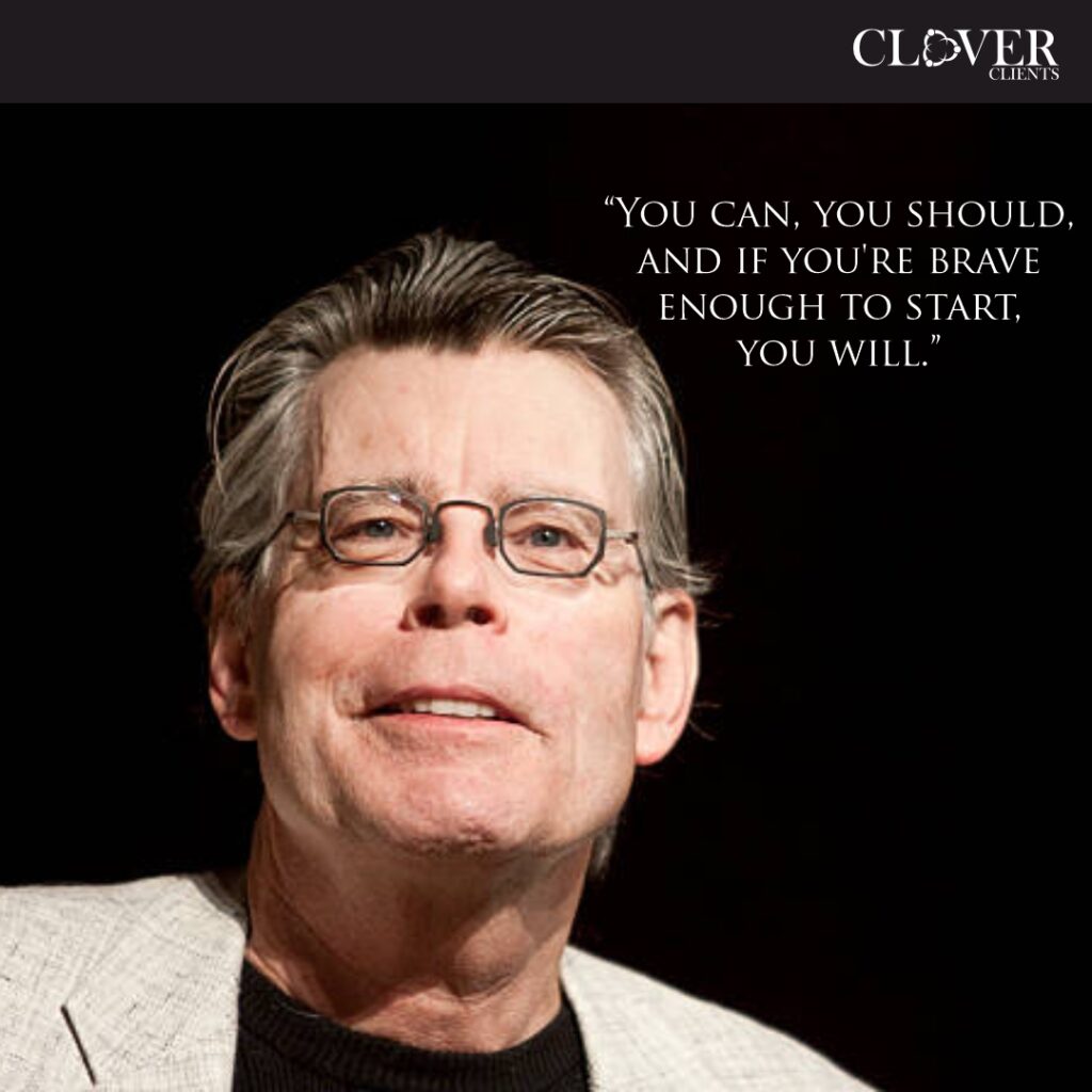 You can, you should, and if you're brave enough to start, you will. - Stephen King